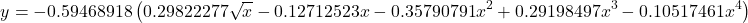 \begin{equation*}y= - 0.59468918 \left( 0.29822277\sqrt{x} - 0.12712523x - 0.35790791x^2 + 0.29198497x^3 - 0.10517461x^4 \right)\end{equation*}