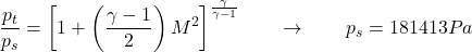 \begin{equation*}\frac{p_t}{p_s} = \left[ 1+ \left( \frac{\gamma -1 }{2} \right)M^2   \right]^{\frac{\gamma}{\gamma-1}} \qquad \rightarrow \qquad p_s = 181413Pa\end{equation*}